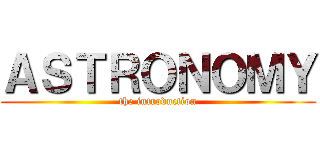 ＡＳＴＲＯＮＯＭＹ (the introduction)