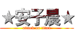 ★安子晨★ (attack on titan)