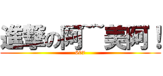 進撃の阿~~美阿！ (607)