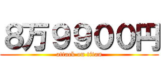 ８万９９００円 (attack on titan)