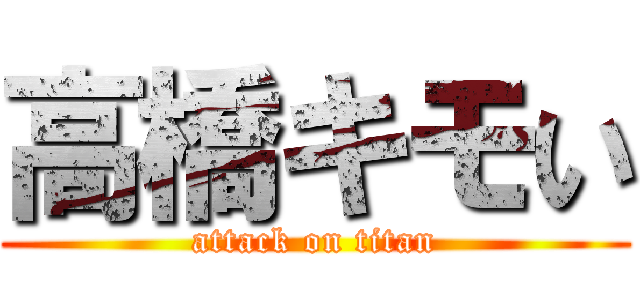 高橋キモい (attack on titan)