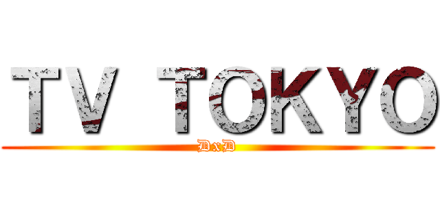 ＴＶ ＴＯＫＹＯ (DxD)