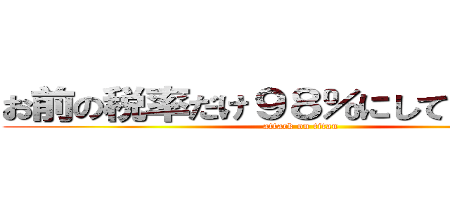 お前の税率だけ９８％にしてやろうか？ (attack on titan)