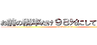 お前の税率だけ９８％にしてやろうか？ (attack on titan)