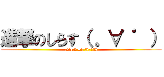 進撃のしらす（ 。∀ ゜） (attack on sirasu)