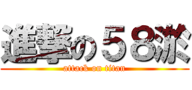進撃の５８淤 (attack on titan)