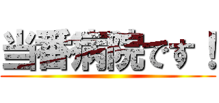 当番病院です！ ()