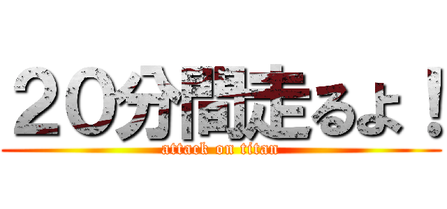 ２０分間走るよ！ (attack on titan)