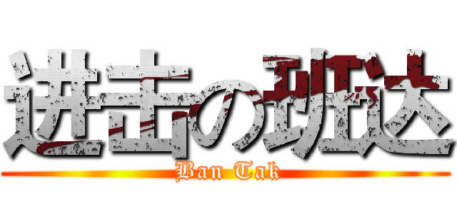 进击の班达 ( Ban Tak)