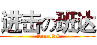 进击の班达 ( Ban Tak)
