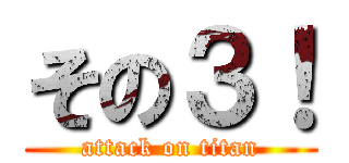 その３！ (attack on titan)