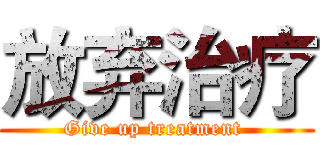 放弃治疗 (Give up treatment )