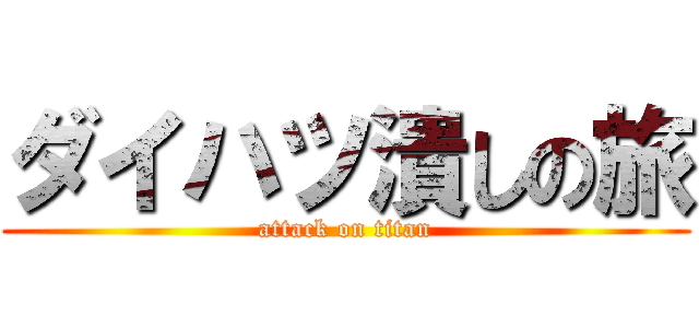 ダイハツ潰しの旅 (attack on titan)