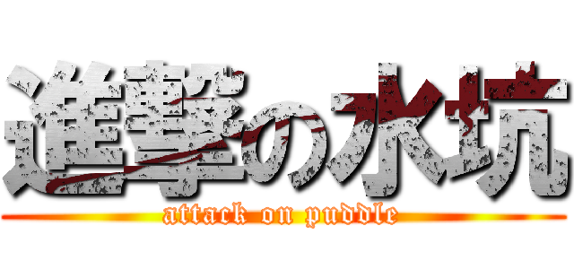 進撃の水坑 (attack on puddle)