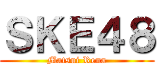 ＳＫＥ４８ (Matsui Rena)