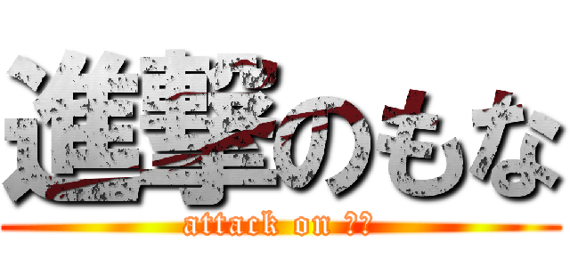 進撃のもな (attack on もな)