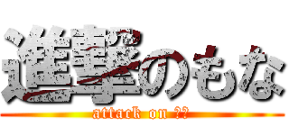 進撃のもな (attack on もな)