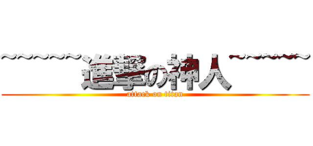~~~~~進撃の神人~~~~~ (attack on titan)