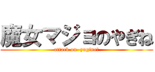 魔女マジョのやぎね (attack on  yagine〜)