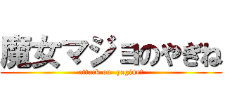魔女マジョのやぎね (attack on  yagine〜)