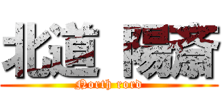 北道 陽斎 (North rord)