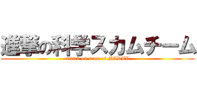 進撃の科学スカムチーム (attack on scum of MADTV)