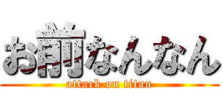 お前なんなん (attack on titan)