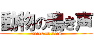 動物の鳴き声 (attack on titan)