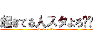 起きてる人スタよろ‼︎ (attack on titan)