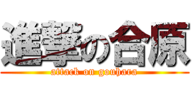 進撃の合原 (attack on gouhara)