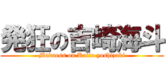 発狂の吉崎海斗 (Madness on Kaito yoshizaki)