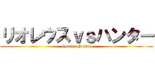 リオレウスｖｓハンター (monster hunter)