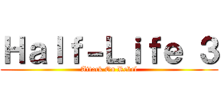 Ｈａｌｆ－Ｌｉｆｅ ３ (Attack On Rebel)