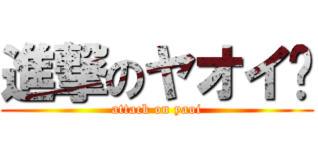 進撃のヤオイ	 (attack on yaoi)