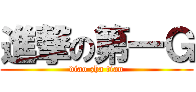 進撃の第一Ｇ (diao zha tian)