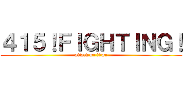 ４１５！ＦＩＧＨＴＩＮＧ！ (attack on titan)
