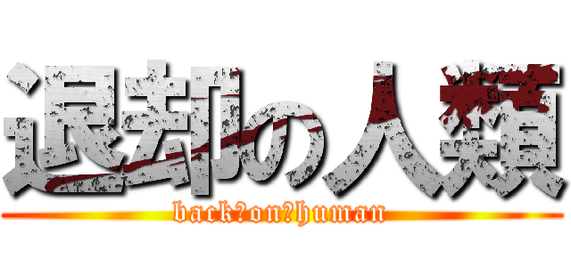 退却の人類 (back　on　human)