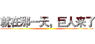 就在那一天，巨人来了 ()