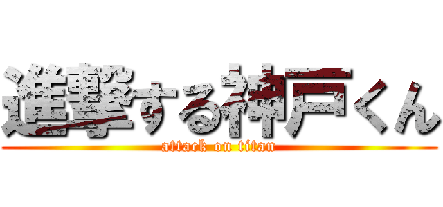 進撃する神戸くん (attack on titan)