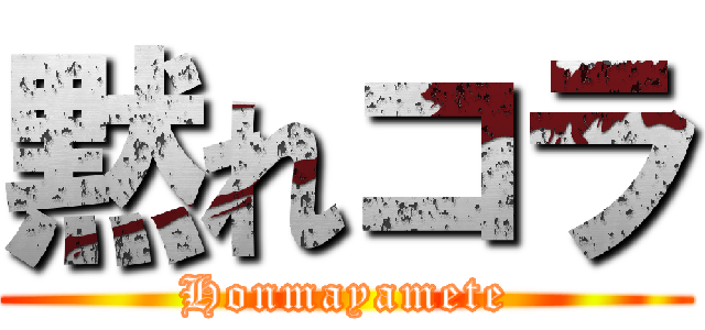 黙れコラ (Honmayamete)