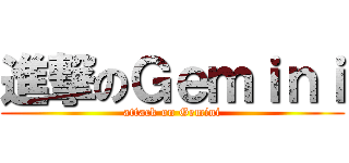 進撃のＧｅｍｉｎｉ (attack on Gemini)