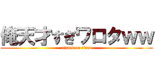 俺天才すぎワロタｗｗ (attack on titan)
