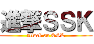 進撃ＳＳＫ (attack on SSK)