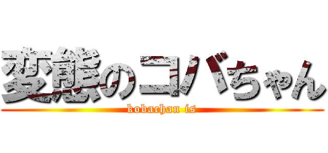 変態のコバちゃん (kobachan is)