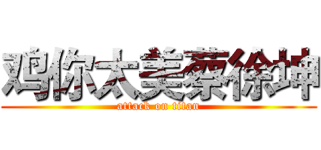 鸡你太美蔡徐坤 (attack on titan)