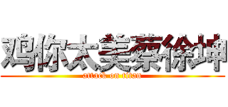 鸡你太美蔡徐坤 (attack on titan)