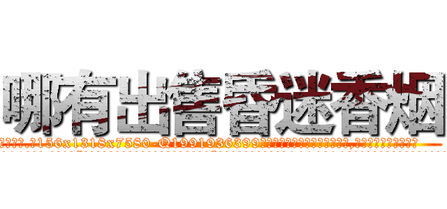 哪有出售昏迷香烟 (哪有出售昏迷香烟【电.话156x1318x7580-Q1991936399鑫宏药业】我们做的是长期生意,靠的是老客户长期支持
参考消息网2月20日报道 韩媒称，“剩女多、离婚率高的城市，房价一定会上涨。”这是中国经济学家金岩石2016年12月参加在上海举行的房地产相关论坛时说的话。
)