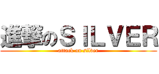 進撃のＳＩＬＶＥＲ (attack on silver)