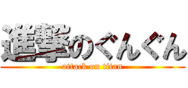 進撃のぐんぐん (attack on titan)