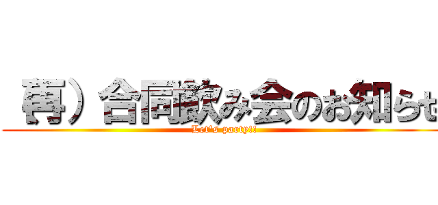 （再）合同飲み会のお知らせ (Let's party!!)